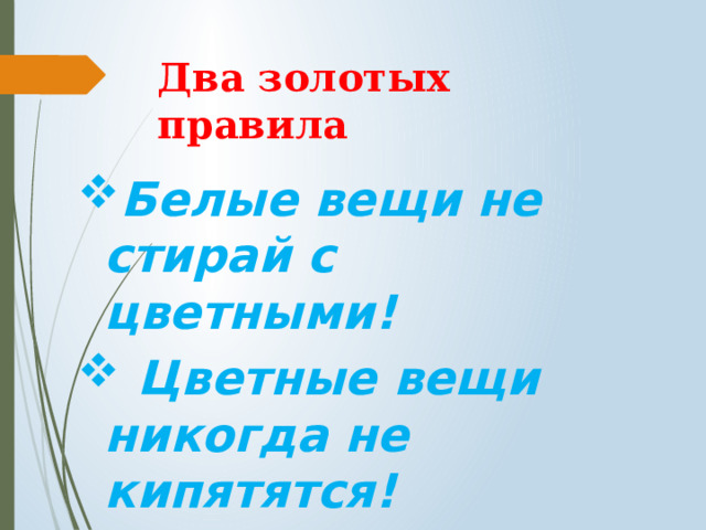 Два золотых правила Белые вещи не стирай с цветными!  Цветные вещи никогда не кипятятся! 