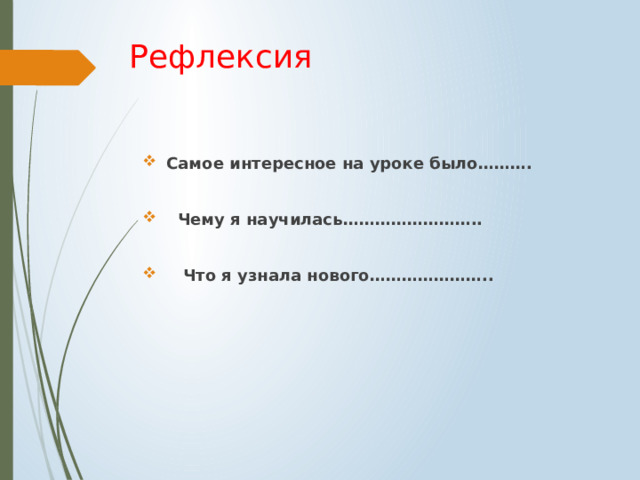 Рефлексия Самое интересное на уроке было……….   Чему я научилась……………………..   Что я узнала нового………………….. 