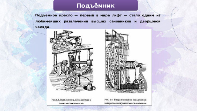 Подъёмник Подъемное кресло — первый в мире лифт — стало одним из любимейших развлечений высших сановников и дворцовой челяди. 
