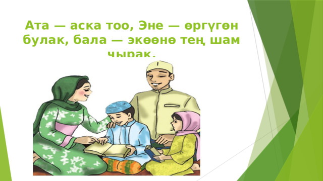 Ата — аска тоо, Эне — өргүгөн булак, бала — экөөнө тең шам чырак.   
