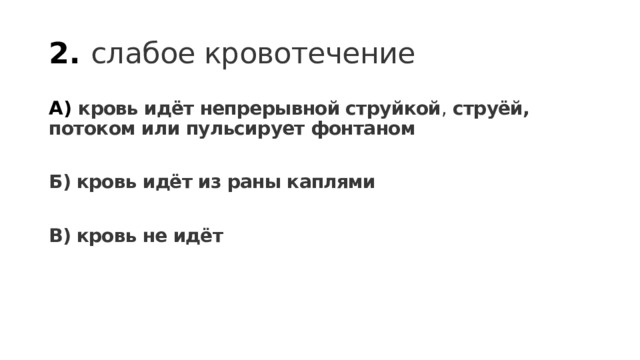 2. слабое кровотечение А) кровь идёт непрерывной струйкой , струёй, потоком или пульсирует фонтаном  Б) кровь идёт из раны каплями  В) кровь не идёт 