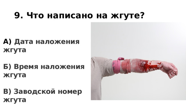 9. Что написано на жгуте? А) Дата наложения жгута  Б) Время наложения жгута  В) Заводской номер жгута 