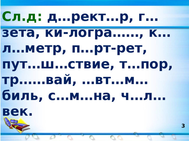 Сл.д: д…рект…р, г…зета, ки-логра……, к…л…метр, п…рт-рет, пут…ш…ствие, т…пор, тр……вай, …вт…м…биль, с…м…на, ч…л…век.  