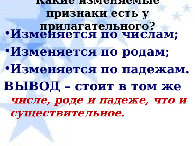 Какие изменяемые признаки есть у прилагательного? Изменяется по числам; Изменяется по родам; Изменяется по падежам. ВЫВОД – стоит в том же числе, роде и падеже, что и существительное. 