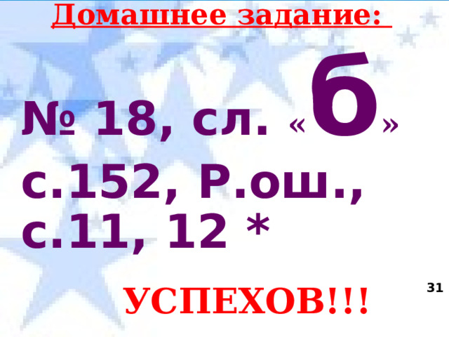 Домашнее задание: № 18, сл.  « б »  с.152, Р.ош., с.11, 12 *  УСПЕХОВ!!!  