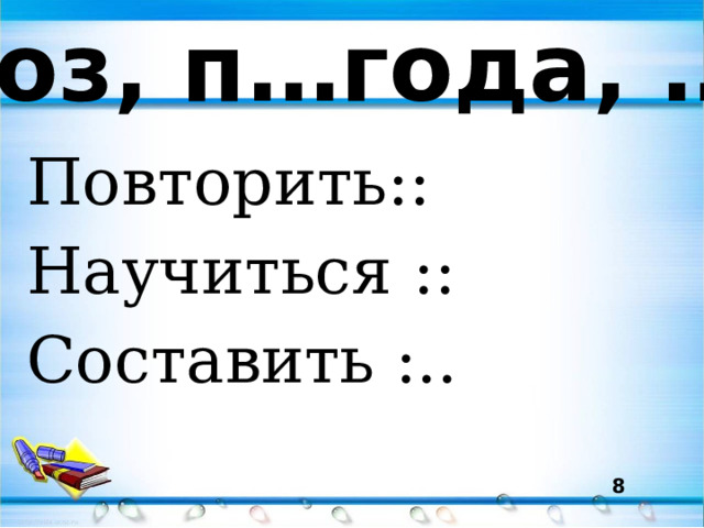 М…роз, п…года, …кно. Повторить:: Научиться :: Составить :..  