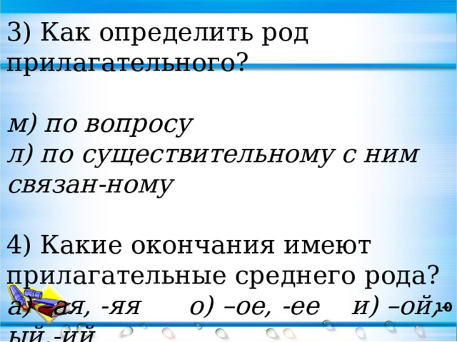 3) Как определить род прилагательного? м) по вопросу л) по существительному с ним связан-ному 4) Какие окончания имеют прилагательные среднего рода? а) –ая, -яя о) –ое, -ее и) –ой,-ый,-ий  