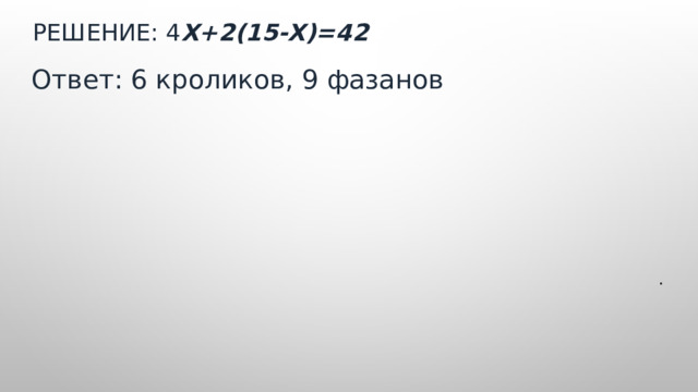 Решение: 4 Х+2(15-Х)=42    Ответ: 6 кроликов, 9 фазанов .  