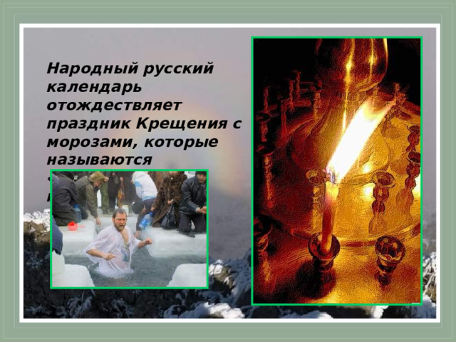 Народный русский календарь отождествляет праздник Крещения с морозами, которые называются «Крещенскими морозами». 