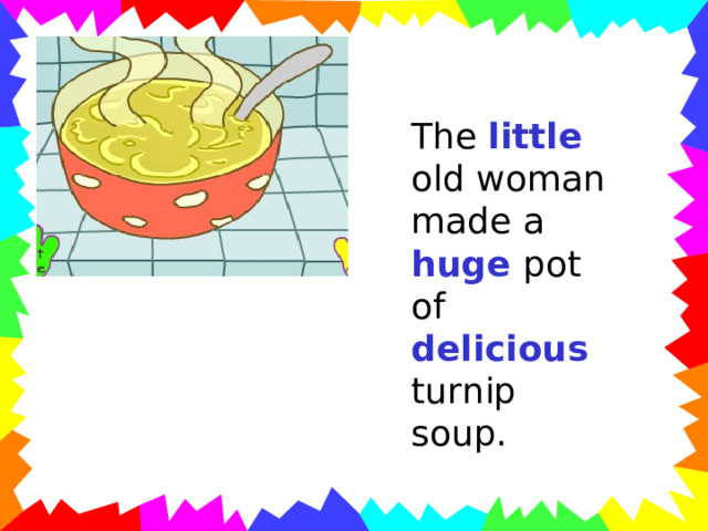The little old woman made a huge pot of delicious turnip soup. 