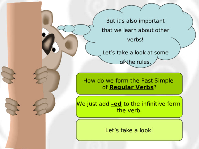 But it’s also important that we learn about other verbs! Let’s take a look at some of the rules. How do we form the Past Simple of Regular Verbs ? We just add –ed to the infinitive form the verb. Let’s take a look! 