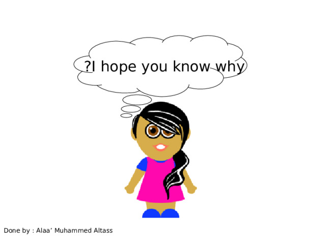I hope you know why ? Done by : Alaa’ Muhammed Altass 