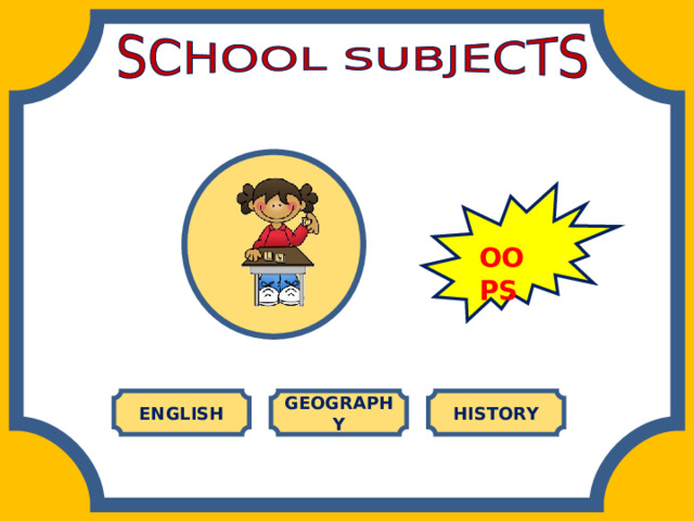 OOPS GEOGRAPHY HISTORY ENGLISH 