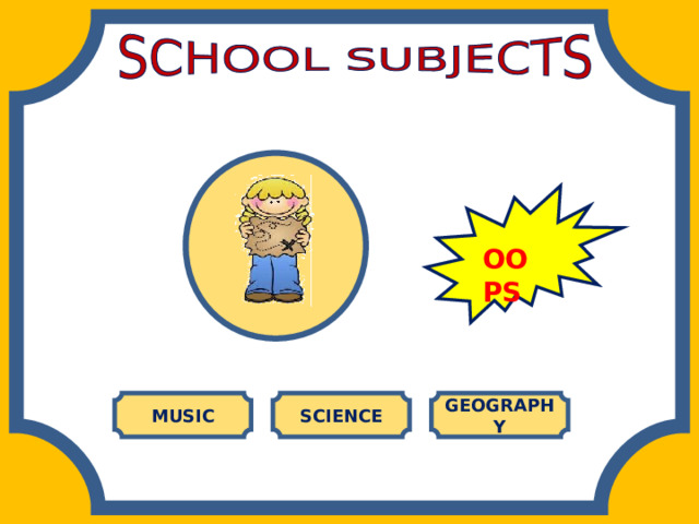 OOPS MUSIC SCIENCE GEOGRAPHY 