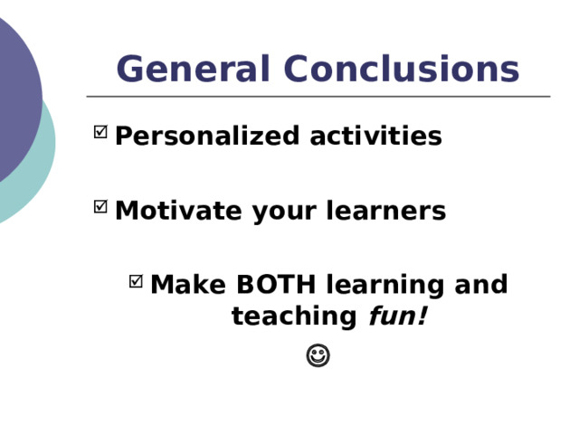 General Conclusions Personalized activities  Motivate your learners  Make BOTH learning and teaching fun!  