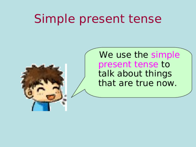 Simple present tense  We use the simple present tense to talk about things that are true now. 