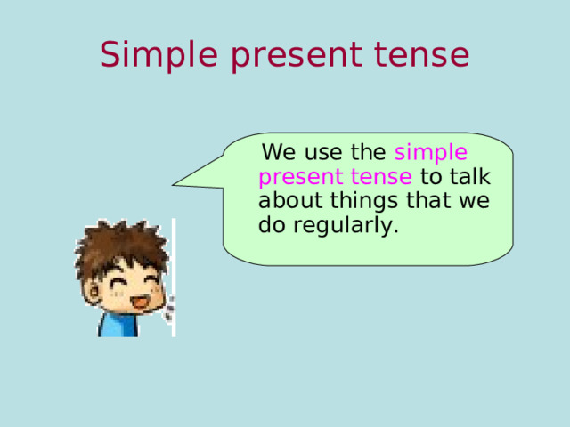 Simple present tense  We use the simple present tense to talk about things that we do regularly. 