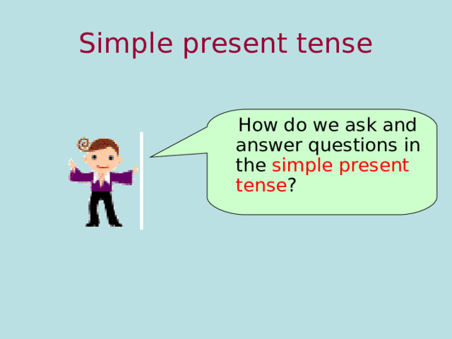 Simple present tense  How do we ask and answer questions in the simple present tense ? 