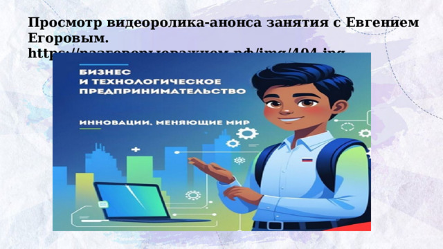 Просмотр видеоролика-анонса занятия с Евгением Егоровым. https://разговорыоважном.рф/img/404.jpg   