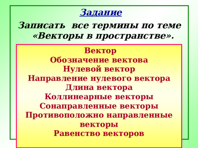  Задание Записать все термины по теме «Векторы в пространстве».   Вектор Обозначение вектова Нулевой вектор Направление нулевого вектора Длина вектора Коллинеарные векторы Сонаправленные векторы Противоположно направленные векторы Равенство векторов  