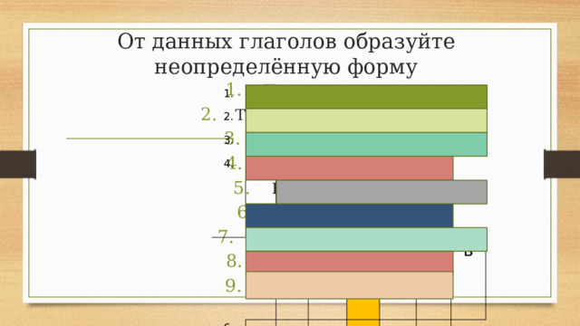 От данных глаголов образуйте неопределённую форму Прошу Терплю Соберу Пойму Бегу Тру Подниму Ловлю Берегу 1. п т 2. р с о п   3. е о с р 6. 4.  5.  о б п т и б п р т н е 7. я т е л е ь а б о ж т ь т 8. р д ь е а ь о е т н 9. в т я и ь ь р т е т ч ь ь ь  