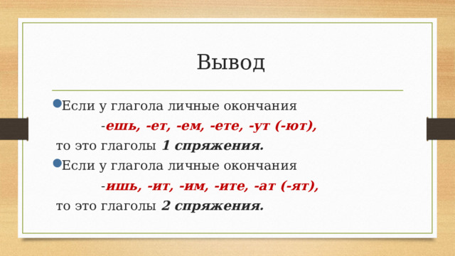  Вывод Если у глагола личные окончания  - ешь, -ет, -ем, -ете, -ут (-ют),  то это глаголы 1 спряжения. Если у глагола личные окончания  - ишь, -ит, -им, -ите, -ат (-ят),   то это глаголы 2 спряжения. 