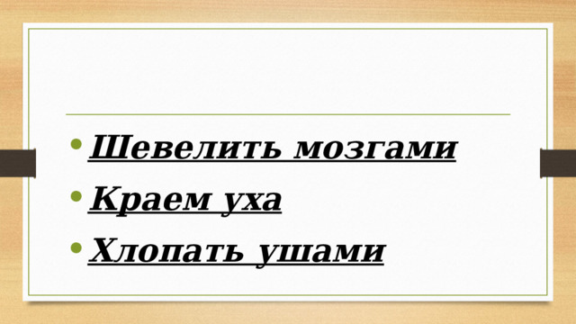 Шевелить мозгами Краем уха Хлопать ушами 