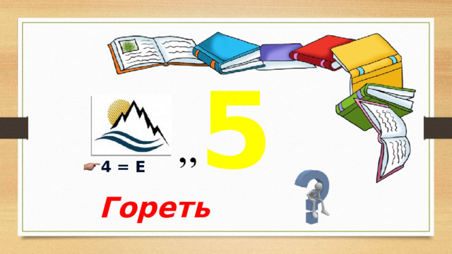 5  4 = Е Гореть 