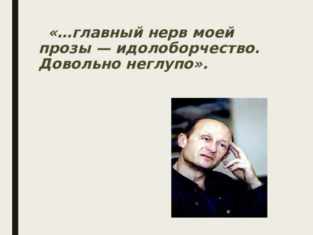   «…главный нерв моей прозы — идолоборчество. Довольно неглупо». 