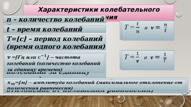 Характеристики колебательного движения n – количество колебаний  Т =  и    t – время колебаний Т=[с] – период колебаний (время одного колебания)  Т =  и    =[Гц или ] – частота колебаний (количество колебаний за единицу времени)   =[м] – амплитуда колебаний (максимальное отклонение от положения равновесия)   