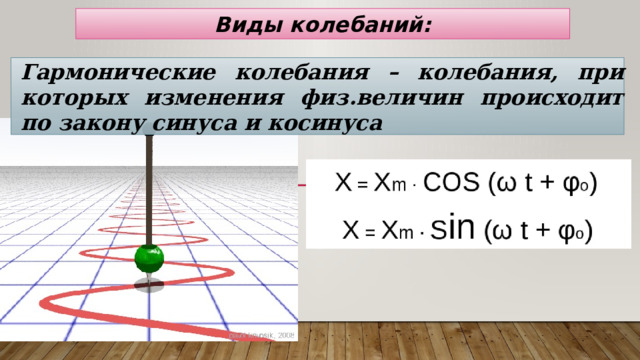 Виды колебаний: Гармонические колебания – колебания, при которых изменения физ.величин происходит по закону синуса и косинуса 