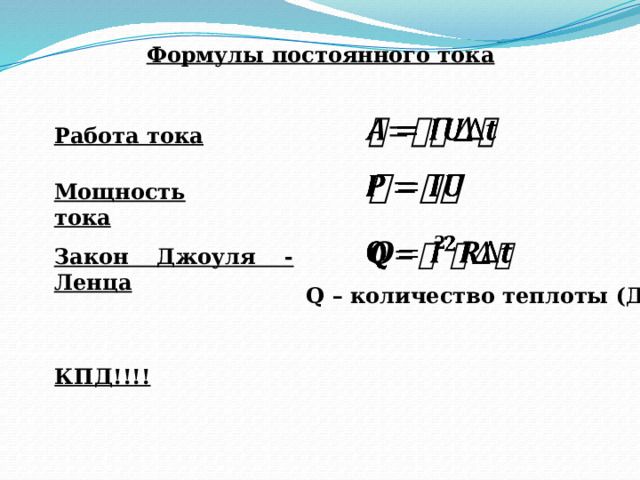 Формулы постоянного тока   Работа тока   Мощность тока   Закон Джоуля - Ленца Q – количество теплоты (Дж) КПД!!!! 