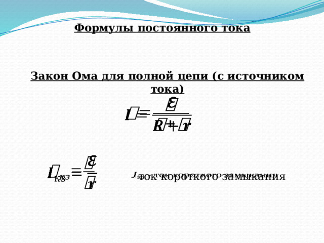 Формулы постоянного тока Закон Ома для полной цепи (с источником тока)      - ток короткого замыкания   