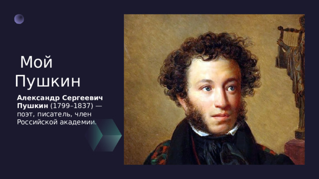   Мой Пушкин Александр Сергеевич Пушкин  (1799–1837) — поэт, писатель, член Российской академии. 