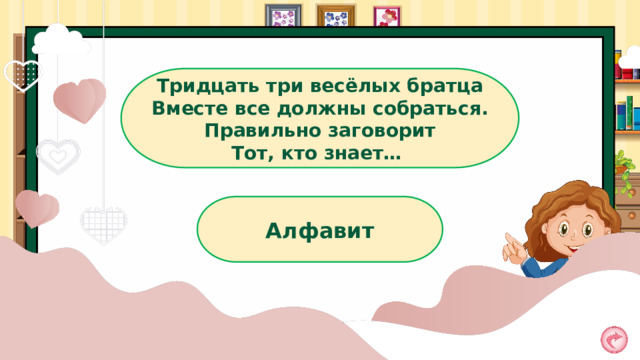 Тридцать три весёлых братца Вместе все должны собраться. Правильно заговорит Тот, кто знает…  Алфавит 