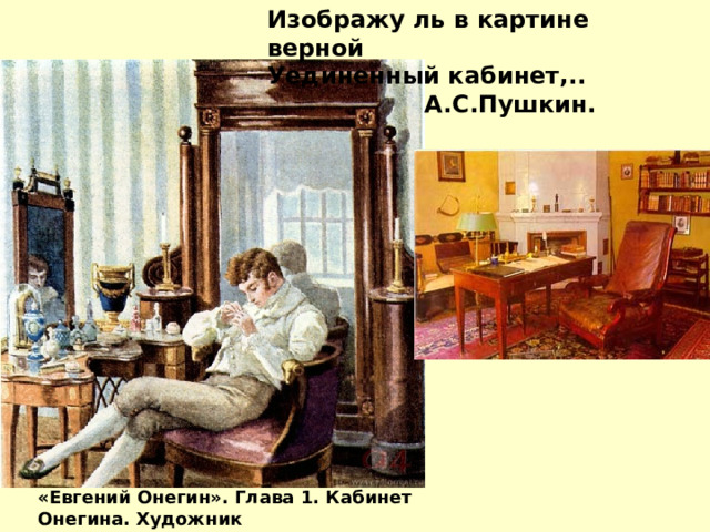 Изображу ль в картине верной Уединенный кабинет,..  А.С.Пушкин. «Евгений Онегин». Глава 1. Кабинет Онегина. Художник Е. Самокиш-Судковская. 1900-е 