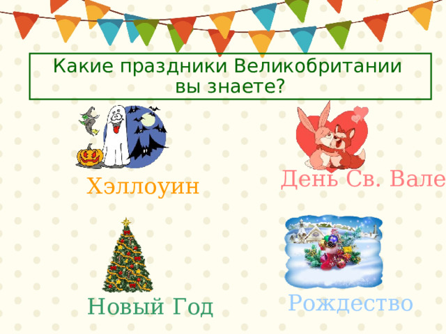 Какие праздники Великобритании  вы знаете? День Св. Валентина  Хэллоуин Рождество  Новый Год 