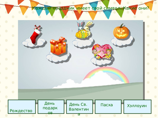  Каждый праздник имеет свой символ. Какие они? День подарков  Рождество День Св.  Пасха Валентина Хэллоуин 