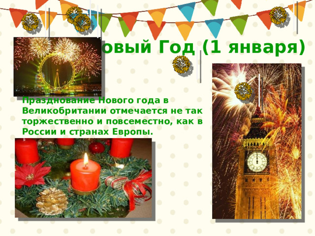 Новый Год (1 января) Празднование Нового года в Великобритании отмечается не так торжественно и повсеместно, как в России и странах Европы. 
