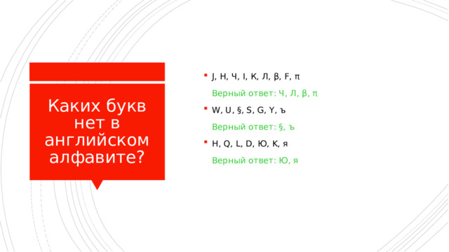 J, H, Ч, I, К, Л, β, F, π  Верный ответ: Ч, Л, β, π W, U, §, S, G, Y, ъ  Верный ответ: §, ъ H, Q, L, D, Ю, K, я  Верный ответ: Ю, я Каких букв нет в английском алфавите? 