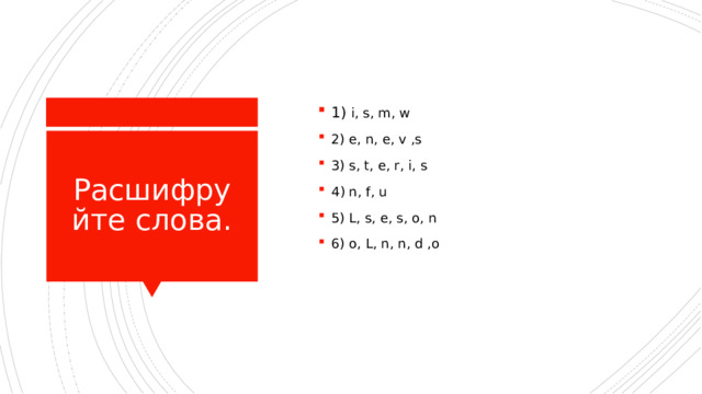 1) i, s, m, w 2) e, n, e, v ,s 3) s, t, e, r, i, s 4 ) n, f, u 5) L, s, e, s, o, n 6) o, L, n, n, d ,o Расшифруйте слова. 