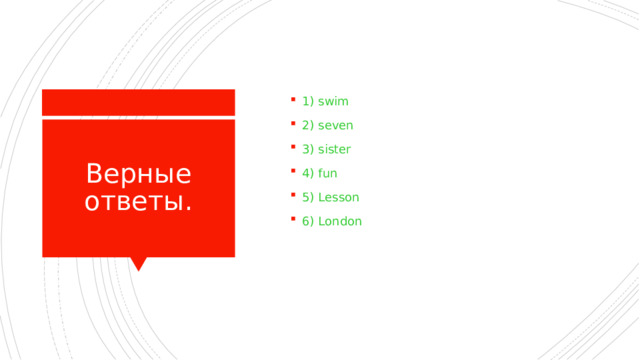1) swim 2) seven 3) sister 4) fun 5) Lesson 6) London Верные ответы. 