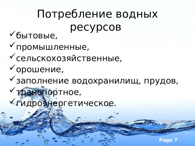 Потребление водных ресурсов бытовые, промышленные, сельскохозяйственные, орошение, заполнение водохранилищ, прудов, транспортное, гидроэнергетическое. 