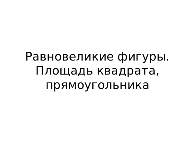Равновеликие фигуры. Площадь квадрата, прямоугольника 