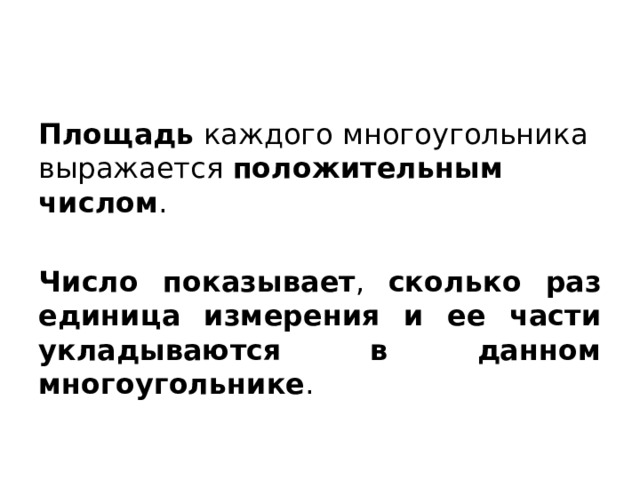 Площадь каждого многоугольника выражается положительным числом . Число показывает , сколько раз единица измерения и ее части укладываются в данном многоугольнике . 