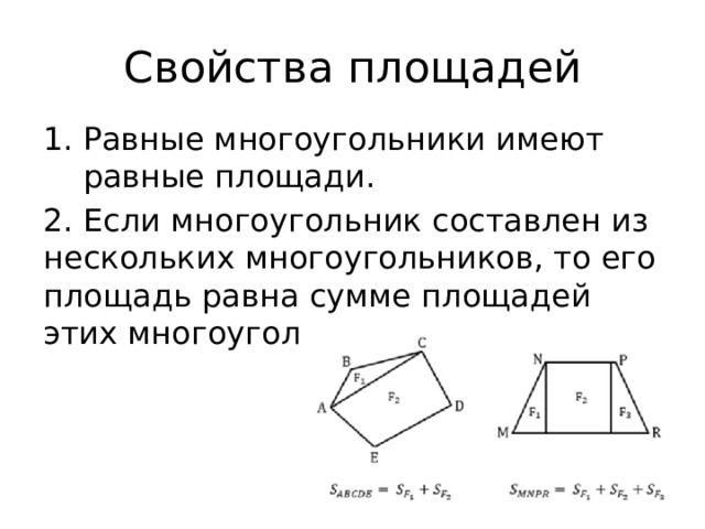 Свойства площадей Равные многоугольники имеют равные площади. 2. Если многоугольник составлен из нескольких многоугольников, то его площадь равна сумме площадей этих многоугольников. 