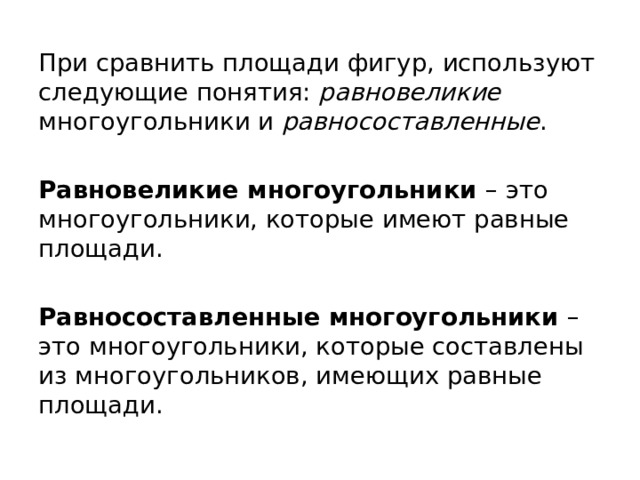 При сравнить площади фигур, используют следующие понятия: равновеликие многоугольники и равносоставленные . Равновеликие многоугольники – это многоугольники, которые имеют равные площади. Равносоставленные многоугольники – это многоугольники, которые составлены из многоугольников, имеющих равные площади.  