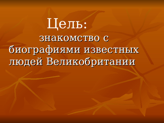 Цель:  знакомство с биографиями известных людей Великобритании 
