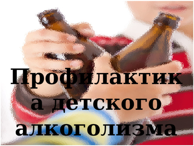   Профилактика детского алкоголизма     