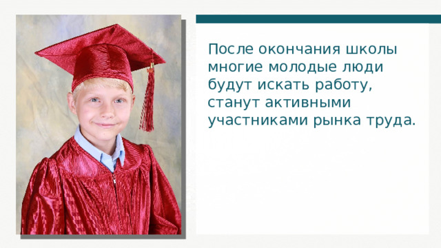 После окончания школы многие молодые люди будут искать работу, станут активными участниками рынка труда. 